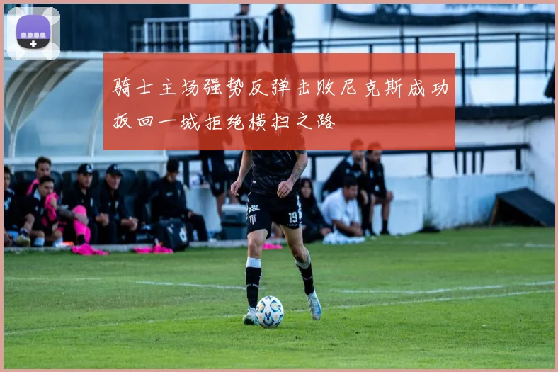 骑士主场强势反弹击败尼克斯成功扳回一城拒绝横扫之路