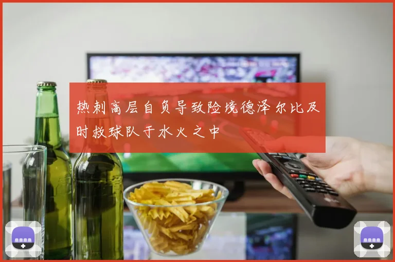 热刺高层自负导致险境德泽尔比及时救球队于水火之中
