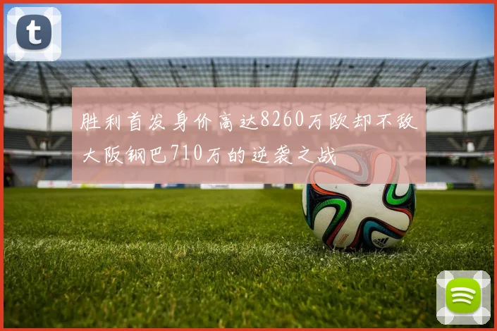 胜利首发身价高达8260万欧却不敌大阪钢巴710万的逆袭之战